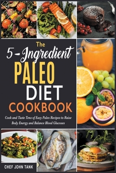 Paperback The 5-Ingredient Paleo Diet Cookbook: Cook and Taste Tens of Easy Paleo Recipes to Raise Body Energy and Balance Blood Glucoses Book