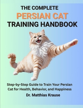 Paperback The Complete Persian Cat Training Handbook: Step-by-Step Guide to Train Your Persian Cat for Health, Behavior, and Happiness Book