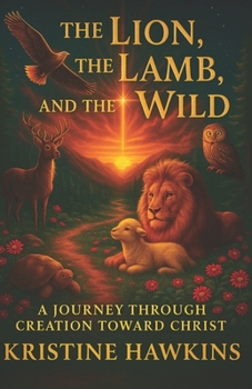 The Lion, the Lamb, and the Wild: A Journey Through Creation Toward Christ