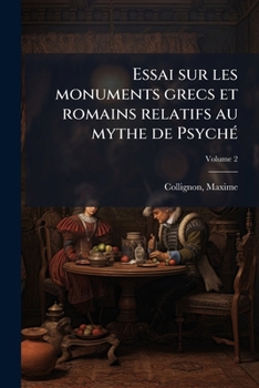 Essai Sur Les Monuments Grecs Et Romains Relatifs Au Mythe de Psyche; Tome 2
