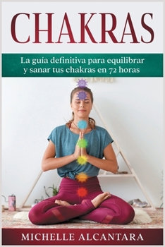 Chakras: La guía definitiva para equilibrar y sanar tus chakras en 72 horas [Chakra, Spanish Edition]