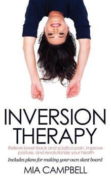 Paperback Inversion Therapy: Relieve lower back and sciatica pain, improve posture, and revolutionize your health Book