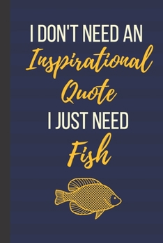 I Don't Need An Inspirational Quote I Just Need Fish: 120 Page Inspirational Notebook/Journal (6"x 9")