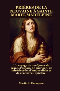 Paperback Prières de la Neuvaine À Sainte Marie-Madeleine: Un voyage de neuf jours de grâce, d'espoir, de guérison, de miséricorde, d'amour divin et de renouvea [French] Book