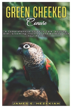 Paperback Green Cheeked Conure: A comprehensive guide to care, housing, diet, grooming, training, and bonding with your parrot Book