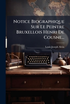 Notice Biographique Sur Le Peintre Bruxellois Henri De Cousne... (French Edition)