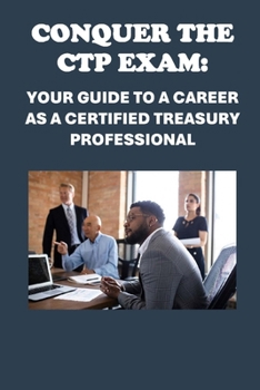 Conquer the CTP Exam: Your Guide to a Career as a Certified Treasury Professional (Investment Exams)