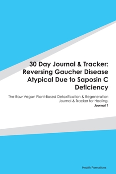 30 Day Journal & Tracker: Reversing Gaucher Disease Atypical Due to Saposin C Deficiency: The Raw Vegan Plant-Based Detoxification & Regeneration Journal & Tracker for Healing. Journal 1