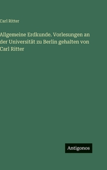 Allgemeine Erdkunde. Vorlesungen an der Universität zu Berlin gehalten von Carl Ritter
