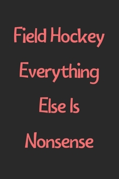 Paperback Field Hockey Everything Else Is Nonsense: Lined Journal, 120 Pages, 6 x 9, Funny Field Hockey Gift Idea, Black Matte Finish (Field Hockey Everything E Book