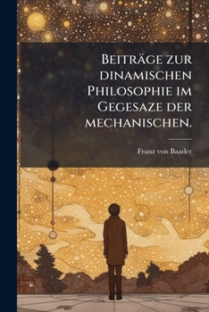 Beitrage Zur Dinamischen Philosophie: Im Gegensaze Der Mechanischen (1809)