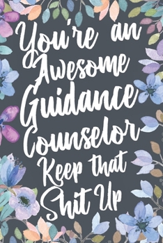 Paperback You're An Awesome Guidance Counselor Keep That Shit Up: Funny Joke Appreciation & Encouragement Gift Idea for Guidance Counselors. Thank You Gag Noteb Book