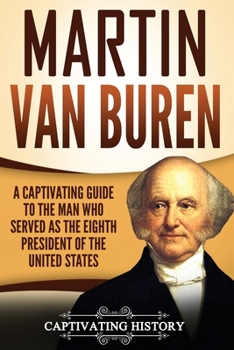 Martin Van Buren: A Captivating Guide to the Man Who Served as the Eighth President of the United States