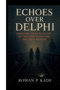 Paperback Echoes Over Delphi: Unmasking the Delphi Killer: The True Story Behind Abby and Libby's Murders Book