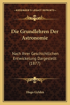 Paperback Die Grundlehren Der Astronomie: Nach Ihrer Geschichtlichen Entwickelung Dargestellt (1877) [German] Book