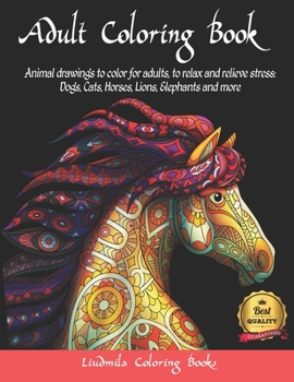 Adult Coloring Boosks Animals: Animal drawings to color for adults, to relax and relieve stress: Dogs, Cats, Horses, Lions, Elephants and more