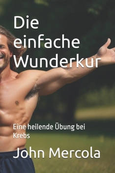 Die einfache Wunderkur: Eine heilende Übung bei Krebs (German Edition)