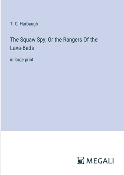The Squaw Spy; Or the Rangers Of the Lava-Beds: in large print