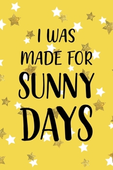 I Was Made For Sunny Days: All Purpose 6x9 Blank Lined Notebook Journal Way Better Than A Card Trendy Unique Gift Yelow And Golden Stars Sun