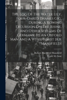 Paperback The Log Of The Water Lily, Four-oared Thames Gig, During A Rowing Excursion On The Rhine, And Other Streams Of Germany, By An Oxford Man And A Wykeham Book