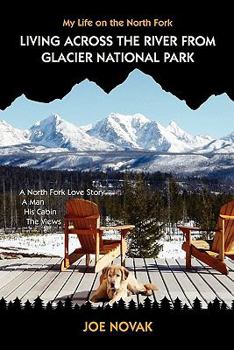 Paperback Living Across The River From Glacier National Park.: A North Fork Love Story. A Man. His Cabin. The Views. Book