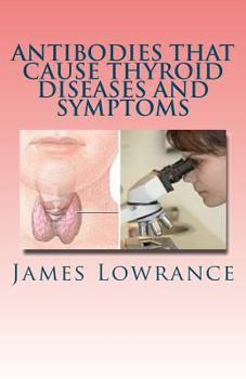 Paperback Antibodies that Cause Thyroid Diseases and Symptoms: Immune Cells causing Hypothyroidism & Hyperthyroidism Book