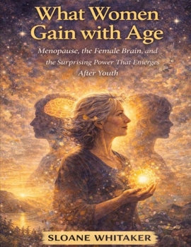 What Women Gain with Age: Menopause, the Female Brain, and the Surprising Power That Emerges After Youth