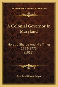 A Colonial Governor In Maryland: Horatio Sharpe And His Times, 1753-1773