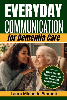 Everyday Communication for Dementia Care: Simple Ways to Speak, Listen, and Stay Connected With Loved Ones