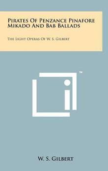 Hardcover Pirates of Penzance Pinafore Mikado and Bab Ballads: The Light Operas of W. S. Gilbert Book