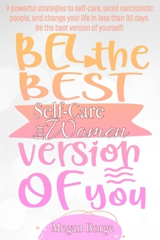 Self-Care for Women: 9 Powerful Strategies to Self-Care, avoid Narcissistic people, and Change your Life in Less than 30 Days. Be the Best Version of Yourself!