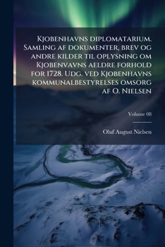 Kjobenhavns Diplomatarium. Samling AF Dokumenter, Brev Og Andre Kilder Til Oplysning Om Kjobenvavns Aeldre Forhold for 1728. Udg. Ved Kjobenhavns Kommunalbestyrelses Omsorg AF O. Nielsen; 08
