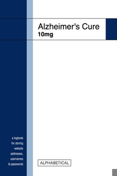 Alzheimer's Cure 10mg - A Logbook for Storing Website Addresses, Usernames & Passwords - Alphabetical: A Password Organizer, Journal Book & Funny ... Coworkers, Seniors, Mom, Dad, Grandparents