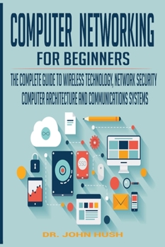 Hardcover Computer Networking for Beginners: The Complete Guide to Wireless Technology, Network Security, Computer Architecture and Communications Systems. Book