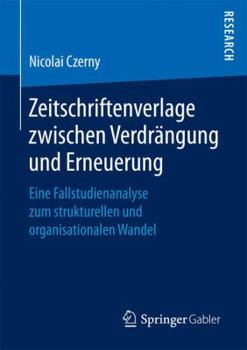 Zeitschriftenverlage Zwischen Verdrangung Und Erneuerung: Eine Fallstudienanalyse Zum Strukturellen Und Organisationalen Wandel