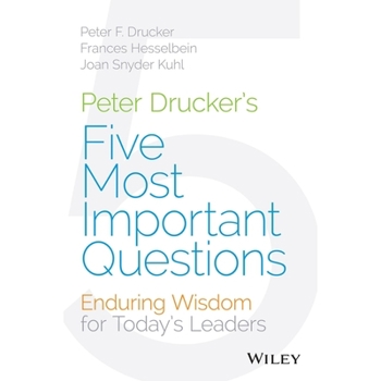 Peter Drucker's Five Most Important Questions: Enduring Wisdom for Today's Leaders
