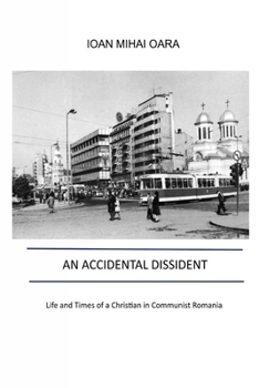 An Accidental Dissident : Life and Times of a Christian in Communist Romania