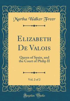 Hardcover Elizabeth de Valois, Vol. 2 of 2: Queen of Spain, and the Court of Philip II (Classic Reprint) Book