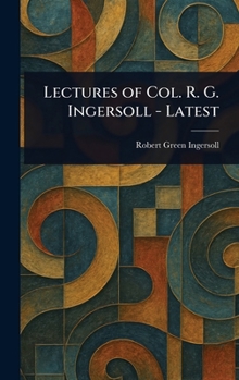 Lectures of Col. R. G. Ingersoll - Latest
