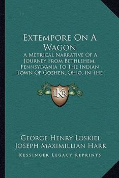 Paperback Extempore On A Wagon: A Metrical Narrative Of A Journey From Bethlehem, Pennsylvania To The Indian Town Of Goshen, Ohio, In The Autumn Of 1803 (1887) Book