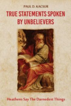 Paperback True Statements Spoken By Unbelievers: Heathens Say The Darnedest Things Book