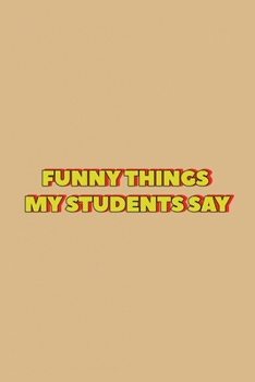 Paperback Funny Things My Students Say: Blank Lined Journal Notebook for Teachers: The perfect gift for teachers to write down stories and jokes Book