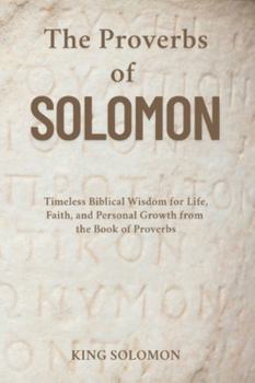 The Proverbs of Solomon: Timeless Biblical Wisdom for Life, Faith, and Personal Growth from the Book of Proverbs