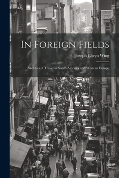 Paperback In Foreign Fields: Sketches of Travel in South America and Western Europe Book