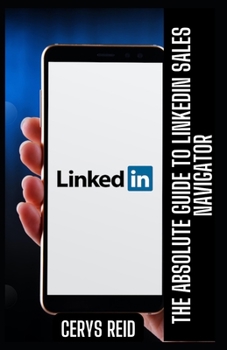 Paperback The Absolute Guide to LinkedIn Sales Navigator: Unlocking Features and Benefits for All Book