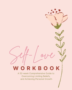 Paperback Self-Love Workbook - A 52 week Comprehensive Guide: to Overcoming Limiting Beliefs, and Achieving Personal Growth Book