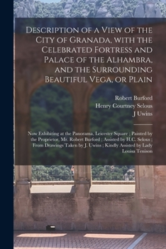 Paperback Description of a View of the City of Granada, With the Celebrated Fortress and Palace of the Alhambra, and the Surrounding Beautiful Vega, or Plain: N Book