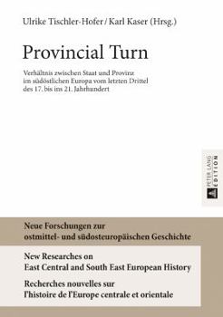 Provincial Turn: Verhaeltnis Zwischen Staat Und Provinz Im Suedoestlichen Europa Vom Letzten Drittel Des 17. Bis Ins 21. Jahrhundert