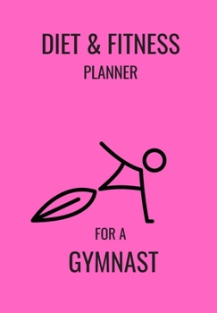 DIET & FITNESS PLANNER FOR A GYMNAST: THIS FOOD DIARY AND FITNESS LOG IS PERFECT FOR THE HEALTH CONSCIOUS WHO ARE BUSY BUT WANT TO TRACK THEIR EATING AND WORKOUT AGENDA