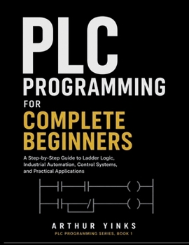 Paperback PLC Programming for Complete Beginners: A Step-by-Step Guide to Ladder Logic, Industrial Automation, Control Systems, and Practical Applications Book